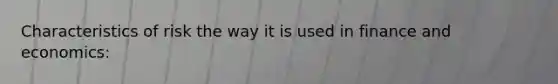 Characteristics of risk the way it is used in finance and economics: