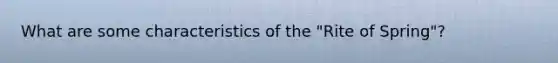 What are some characteristics of the "Rite of Spring"?