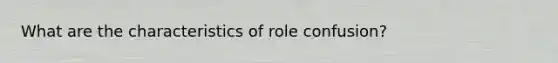 What are the characteristics of role confusion?