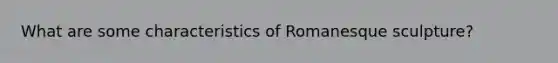 What are some characteristics of Romanesque sculpture?