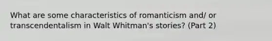 What are some characteristics of romanticism and/ or transcendentalism in Walt Whitman's stories? (Part 2)