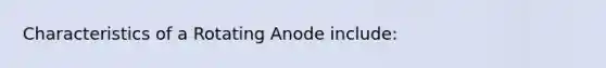 Characteristics of a Rotating Anode include: