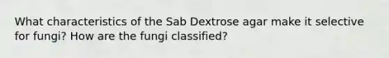 What characteristics of the Sab Dextrose agar make it selective for fungi? How are the fungi classified?