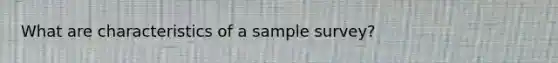 What are characteristics of a sample survey?