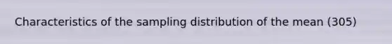 Characteristics of the sampling distribution of the mean (305)