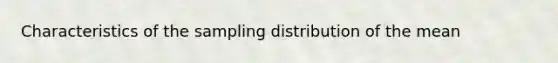 Characteristics of the sampling distribution of the mean