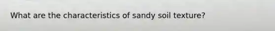 What are the characteristics of sandy soil texture?