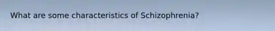 What are some characteristics of Schizophrenia?