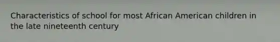 Characteristics of school for most African American children in the late nineteenth century