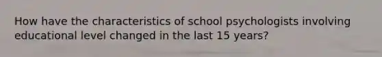 How have the characteristics of school psychologists involving educational level changed in the last 15 years?