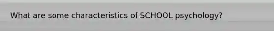 What are some characteristics of SCHOOL psychology?