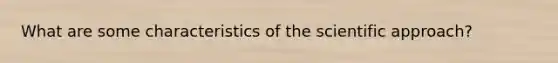 What are some characteristics of the scientific approach?