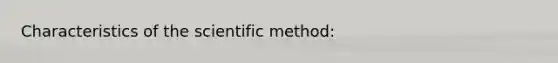 Characteristics of <a href='https://www.questionai.com/knowledge/koXrTCHtT5-the-scientific-method' class='anchor-knowledge'>the scientific method</a>: