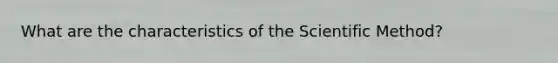What are the characteristics of the Scientific Method?