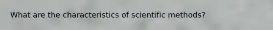 What are the characteristics of scientific methods?