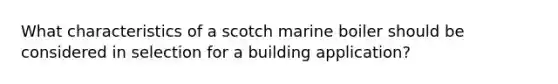 What characteristics of a scotch marine boiler should be considered in selection for a building application?