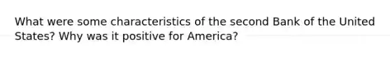 What were some characteristics of the second Bank of the United States? Why was it positive for America?