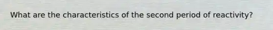 What are the characteristics of the second period of reactivity?