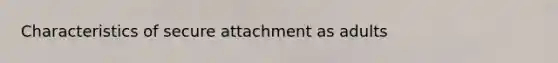 Characteristics of secure attachment as adults