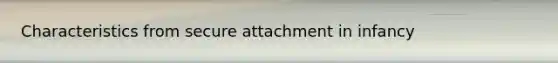 Characteristics from secure attachment in infancy