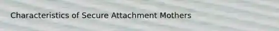 Characteristics of Secure Attachment Mothers