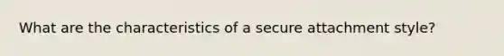 What are the characteristics of a secure attachment style?