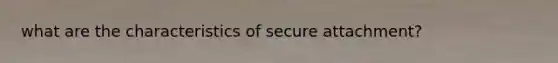 what are the characteristics of secure attachment?