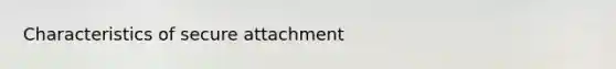 Characteristics of secure attachment