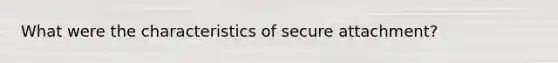 What were the characteristics of secure attachment?