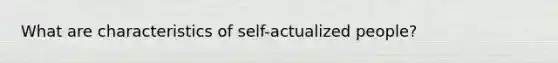 What are characteristics of self-actualized people?