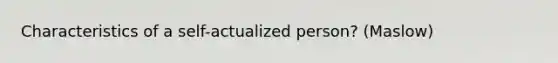 Characteristics of a self-actualized person? (Maslow)