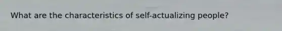 What are the characteristics of self-actualizing people?