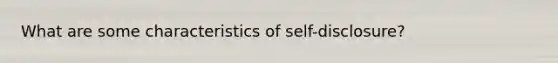 What are some characteristics of self-disclosure?