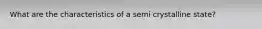 What are the characteristics of a semi crystalline state?