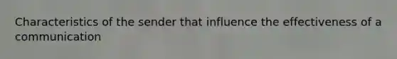 Characteristics of the sender that influence the effectiveness of a communication