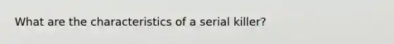 What are the characteristics of a serial killer?