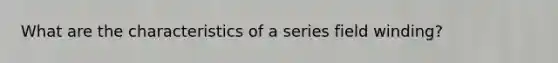 What are the characteristics of a series field winding?