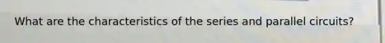 What are the characteristics of the series and parallel circuits?