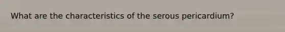 What are the characteristics of the serous pericardium?