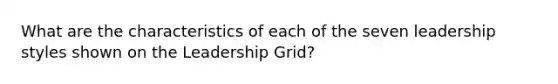 What are the characteristics of each of the seven leadership styles shown on the Leadership Grid?