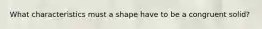 What characteristics must a shape have to be a congruent solid?