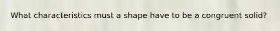 What characteristics must a shape have to be a congruent solid?