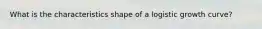 What is the characteristics shape of a logistic growth curve?