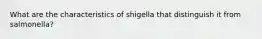 What are the characteristics of shigella that distinguish it from salmonella?