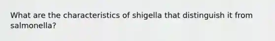 What are the characteristics of shigella that distinguish it from salmonella?