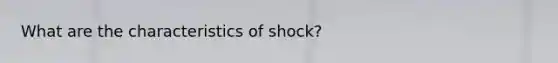 What are the characteristics of shock?