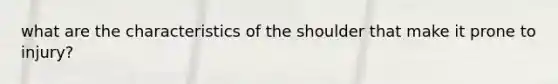 what are the characteristics of the shoulder that make it prone to injury?
