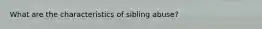 What are the characteristics of sibling abuse?