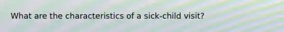 What are the characteristics of a sick-child visit?