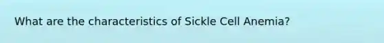 What are the characteristics of Sickle Cell Anemia?